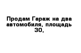 Продам Гараж на два автомобиля, площадь 30, 